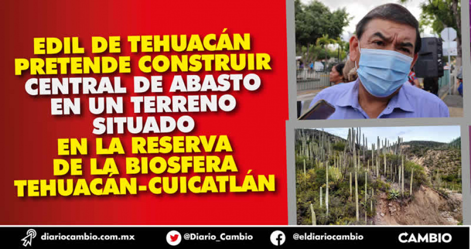 Tepole quiere construir una Central de Abasto en zona de la Reserva de la Biósfera en Tehuacán