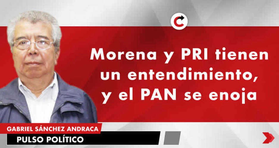 Morena y PRI tienen un entendimiento, y el PAN se enoja