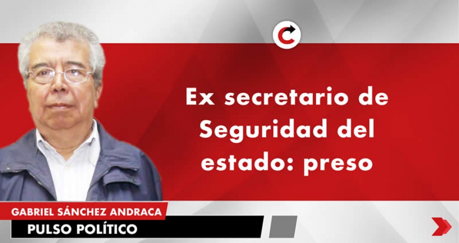 Ex secretario de Seguridad del estado: preso