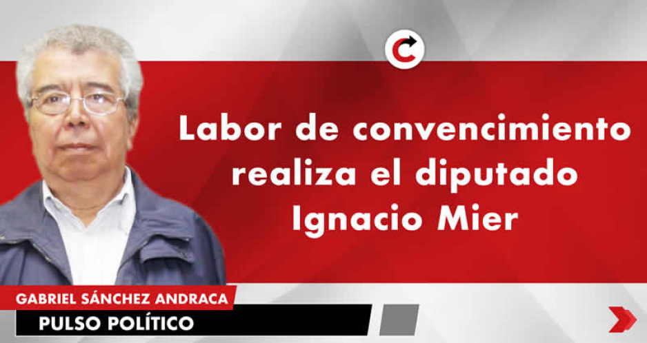 Labor de convencimiento realiza el diputado Ignacio Mier