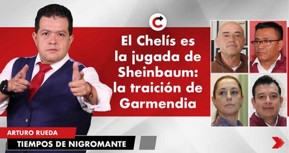 El Chelís es la jugada de Sheinbaum: la traición de Garmendia