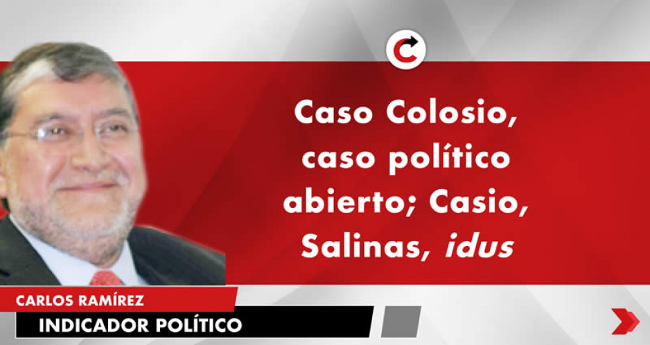 Caso Colosio, caso político abierto; Casio, Salinas, idus