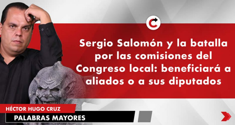 Sergio Salomón y la batalla por las comisiones del Congreso local: beneficiará a aliados o a sus diputados