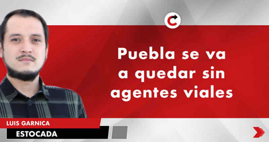 Puebla se va a quedar sin agentes viales