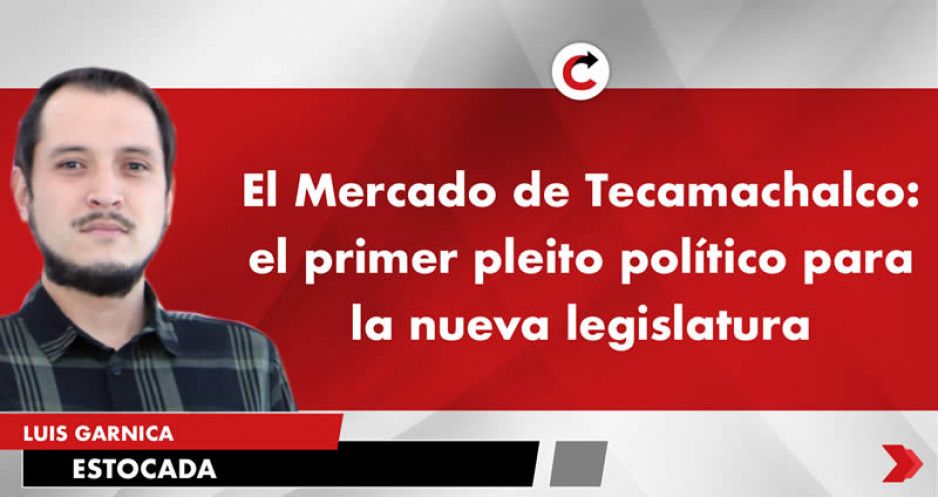 El Mercado de Tecamachalco: el primer pleito político para la nueva legislatura