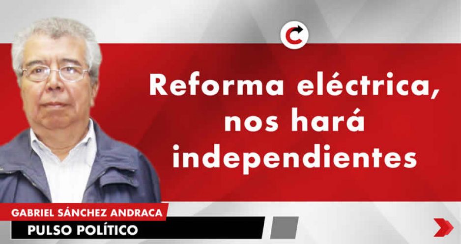 Reforma eléctrica, nos hará independientes