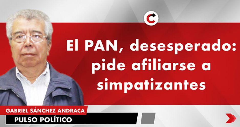 El PAN, desesperado: pide afiliarse a simpatizantes