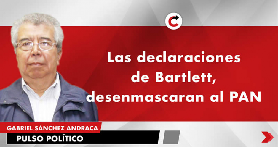 Las declaraciones de Bartlett, desenmascaran al PAN