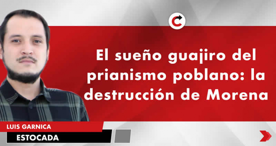 El sueño guajiro del prianismo poblano: la destrucción de Morena