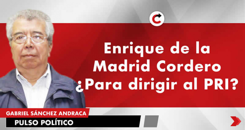 Enrique de la Madrid Cordero ¿Para dirigir al PRI?