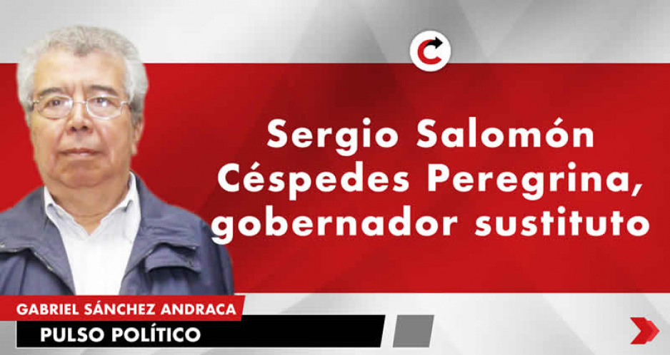 Sergio Salomón Céspedes Peregrina, gobernador sustituto