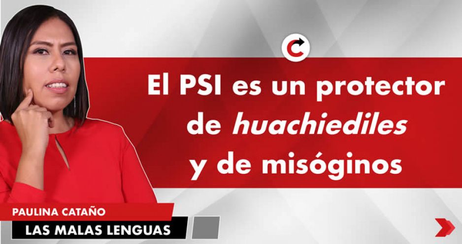 El PSI es un protector de huachiediles y de misóginos