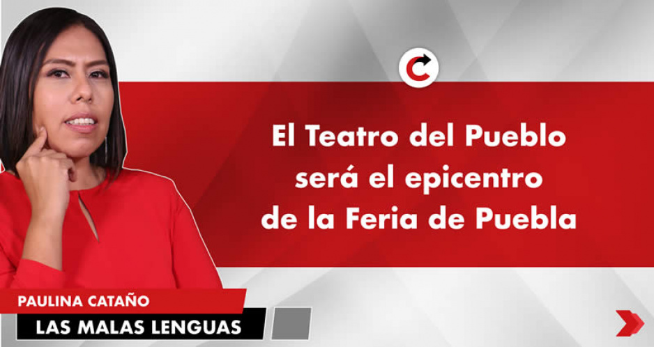 El Teatro del Pueblo será el epicentro de la Feria de Puebla
