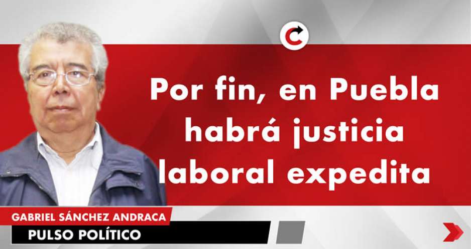 Por fin, en Puebla habrá justicia laboral expedita