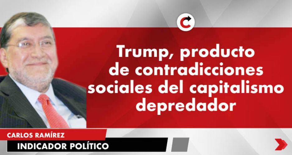 Trump, producto de contradicciones sociales del capitalismo depredador