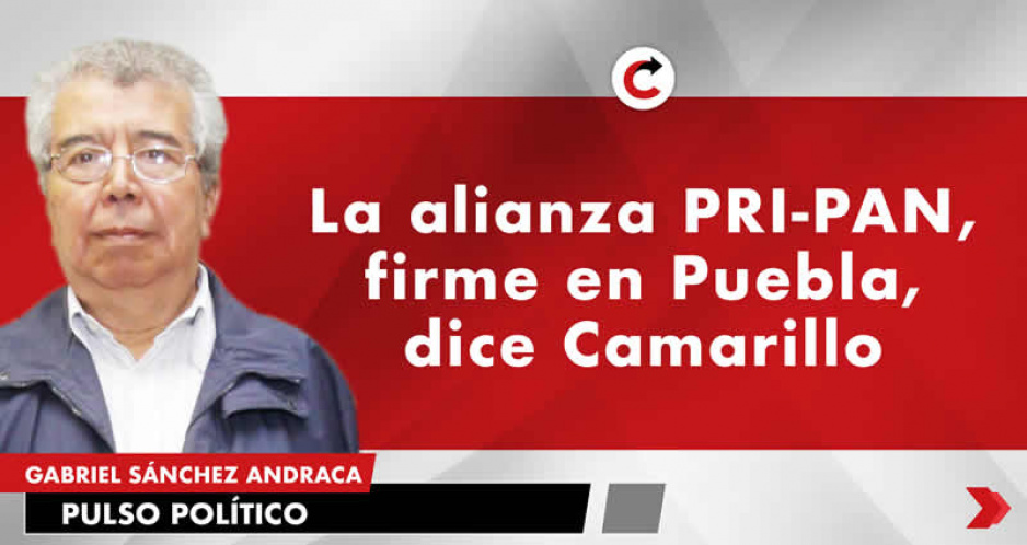 La alianza PRI-PAN, firme en Puebla, dice Camarillo