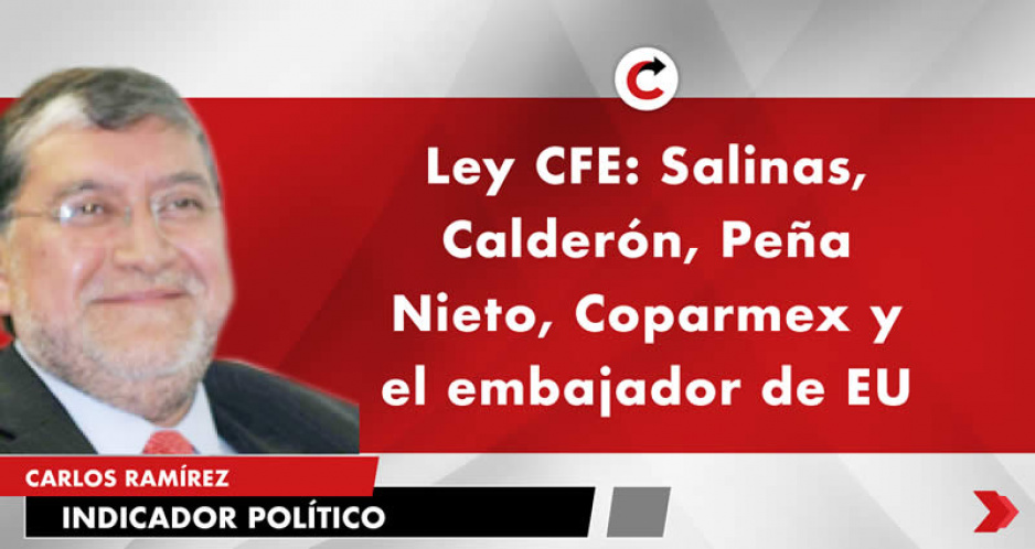 Ley CFE: Salinas, Calderón, Peña Nieto, Coparmex y el embajador de EU