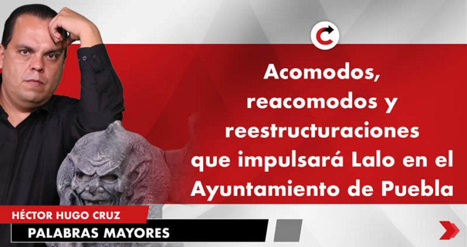 Acomodos, reacomodos y reestructuraciones que impulsará Lalo en el Ayuntamiento de Puebla