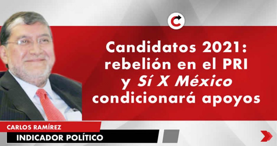 Candidatos 2021: rebelión en el PRI y Sí X México condicionará apoyos