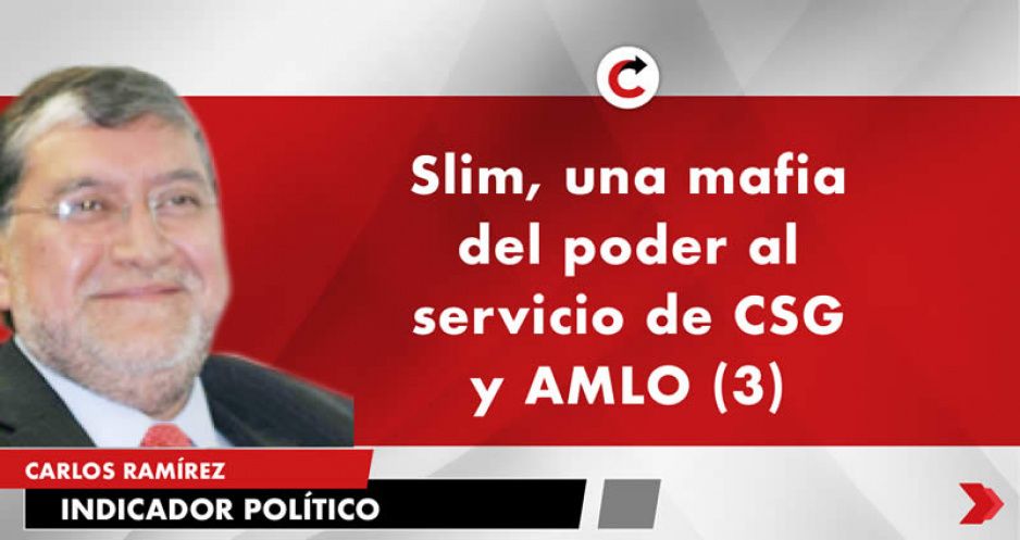 Slim, una mafia del poder al servicio de CSG y AMLO (3)