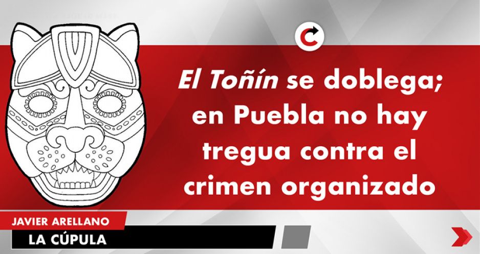 El Toñín se doblega; en Puebla no hay tregua contra el crimen organizado