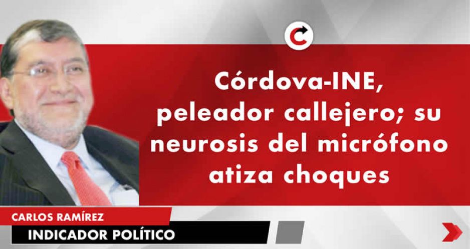 Córdova-INE, peleador callejero; su neurosis del micrófono atiza choques