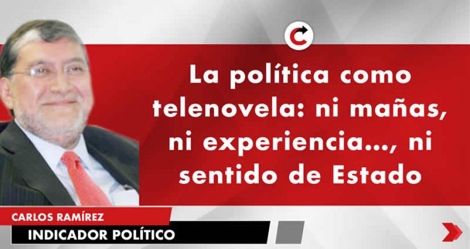 La política como telenovela: ni mañas, ni experiencia…, ni sentido de Estado