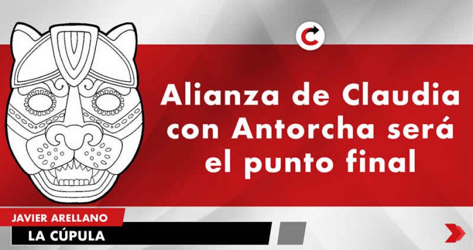 Alianza de Claudia con Antorcha será el punto final.