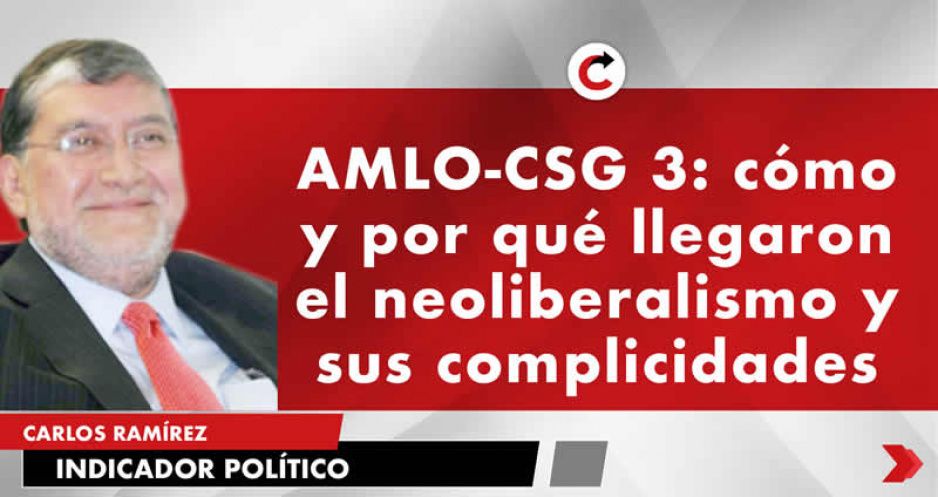 AMLO-CSG 3: cómo y por qué llegaron el neoliberalismo y sus complicidades