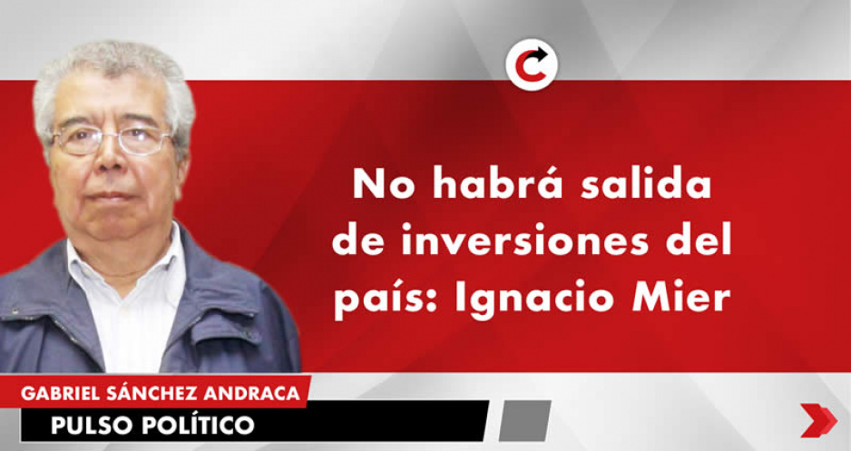 No habrá salida de inversiones del país: Ignacio Mier
