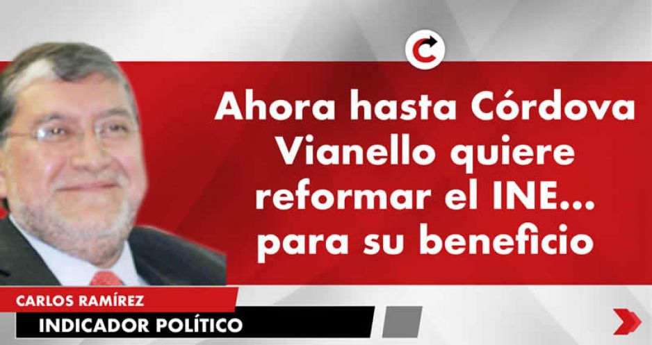 Ahora hasta Córdova Vianello quiere reformar el INE… para su beneficio