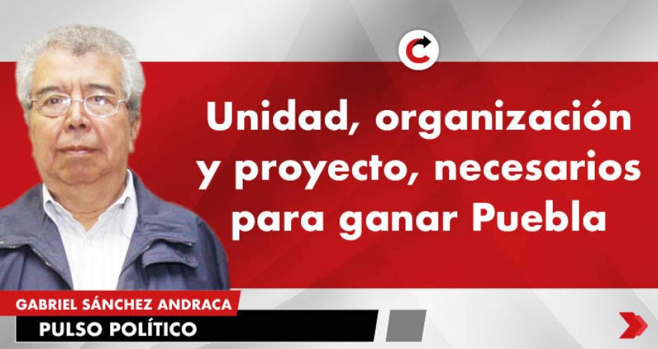 Unidad, organización y proyecto, necesarios para ganar Puebla