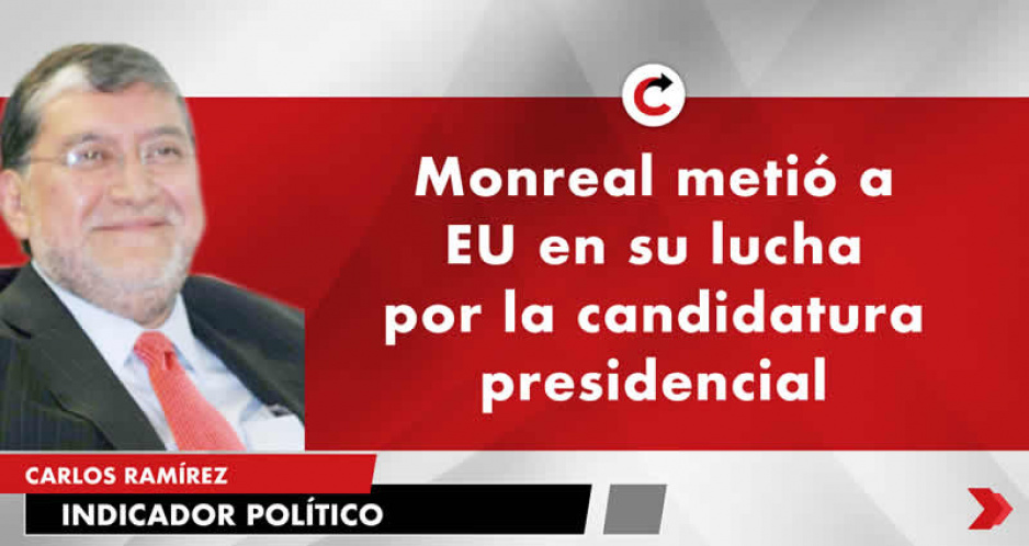 Monreal metió a EU en su lucha por la candidatura presidencial