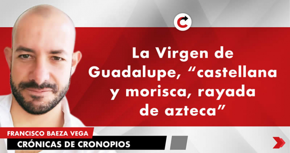 La Virgen de Guadalupe, &quot;castellana y morisca, rayada de azteca&quot;