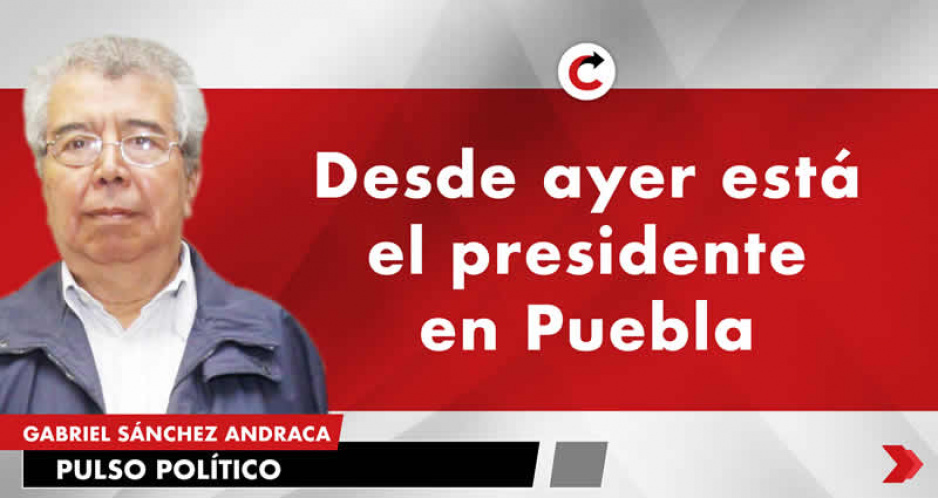 Desde ayer está el presidente en Puebla