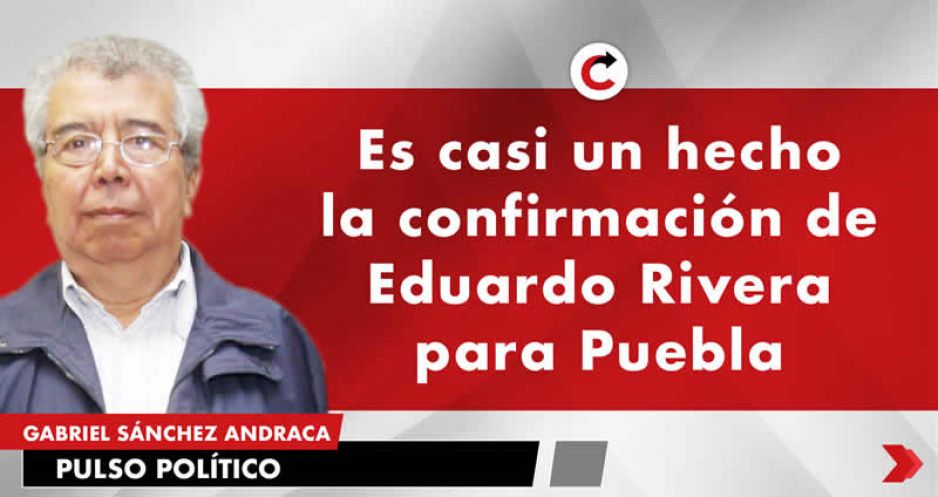 Es casi un hecho la confirmación de Eduardo Rivera para Puebla