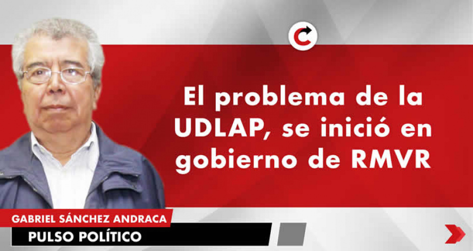 El problema de la UDLAP, se inició en gobierno de RMVR