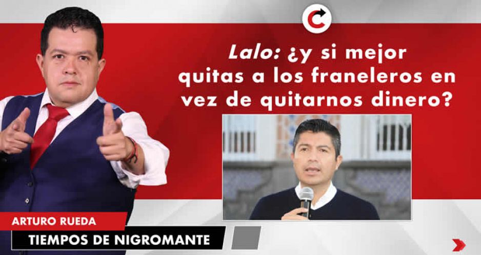 Lalo: ¿y si mejor quitas a los franeleros en vez de quitarnos dinero?