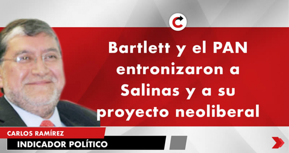 Bartlett y el PAN entronizaron a Salinas y a su proyecto neoliberal