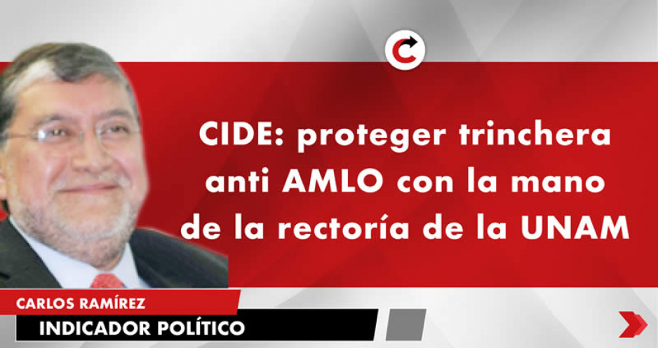 CIDE: proteger trinchera anti AMLO con la mano de la rectoría de la UNAM