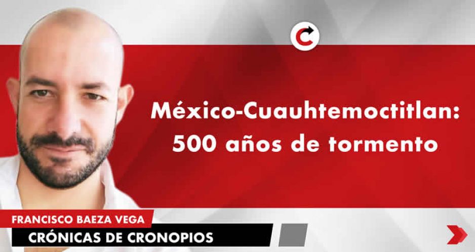 México-Cuauhtemoctitlan: 500 años de tormento