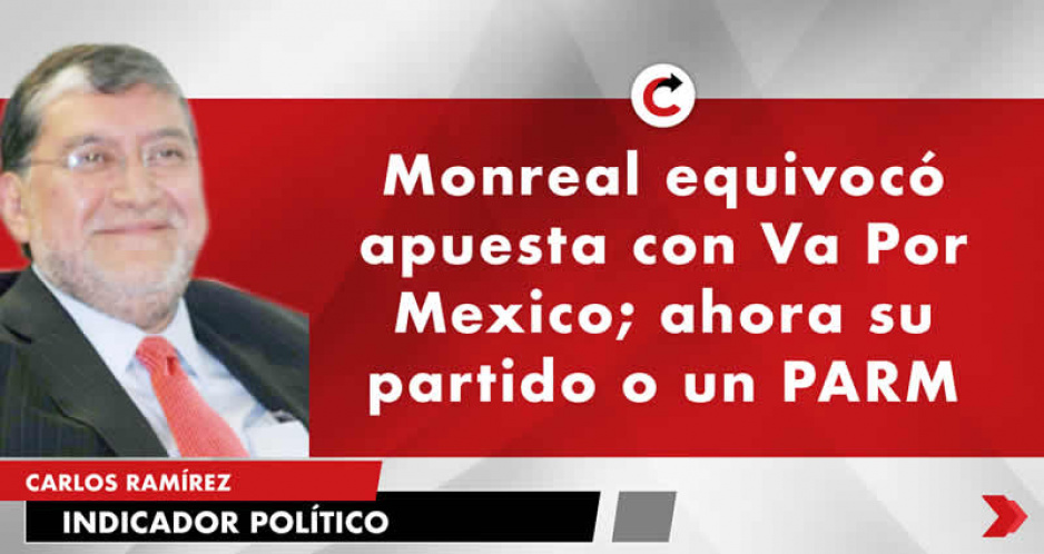 Monreal equivocó apuesta con Va Por Mexico; ahora su partido o un PARM