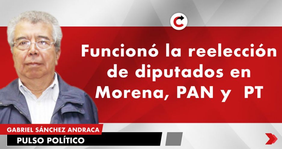 Funcionó la reelección de diputados en Morena, PAN y  PT