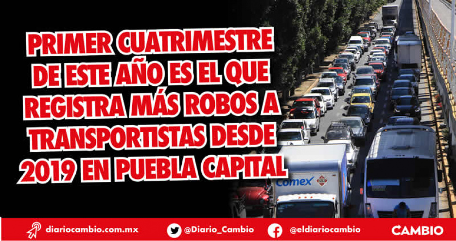 En el primer cuatrimestre del año, 67 robos a transportistas en Puebla capital
