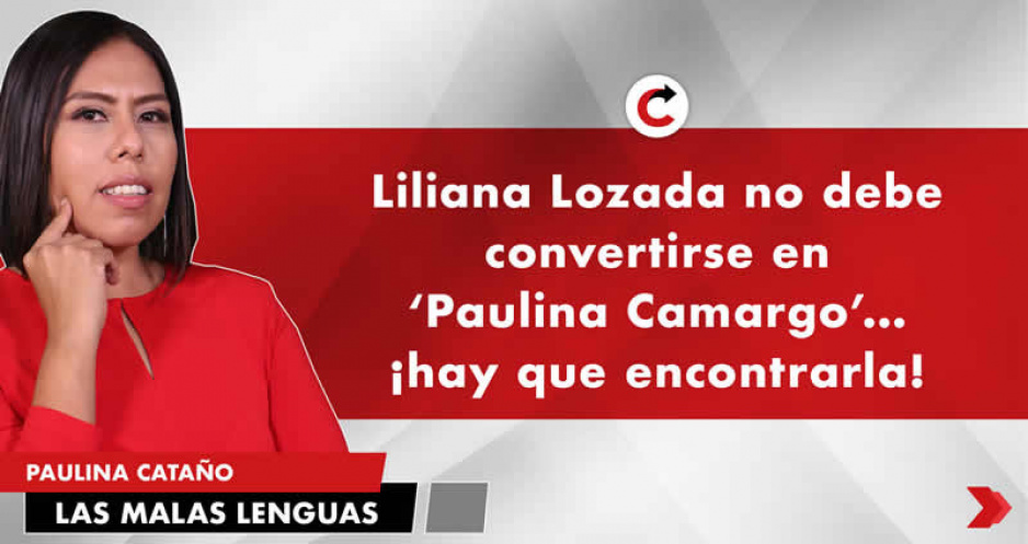 Liliana Lozada no debe convertirse en ‘Paulina Camargo’… ¡hay que encontrarla!