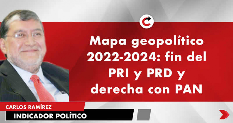 Mapa geopolítico 2022-2024: fin del PRI y PRD y derecha con PAN
