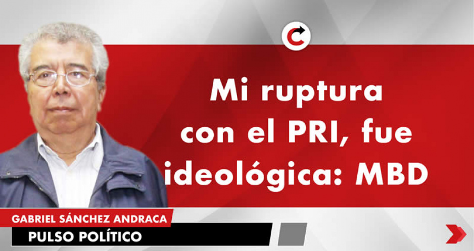 Mi ruptura con el PRI, fue ideológica: MBD