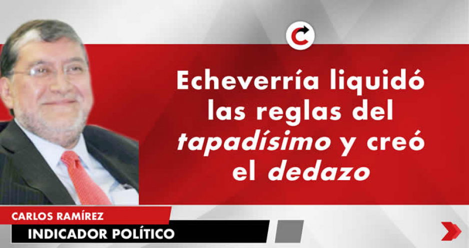 Echeverría liquidó las reglas del tapadísimo y creó el dedazo