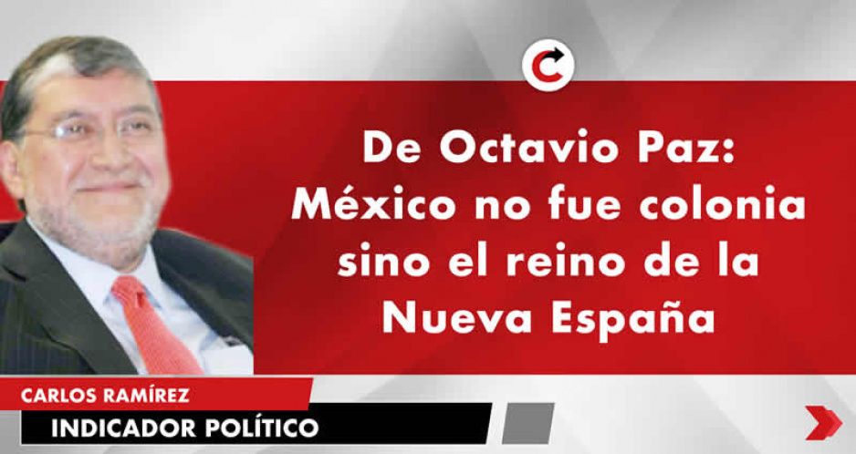 De Octavio Paz: México no fue colonia sino el reino de la Nueva España