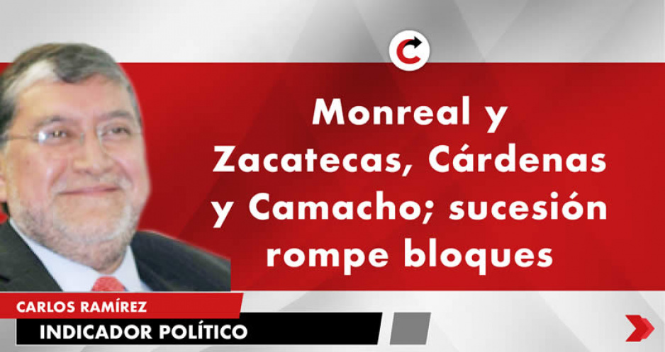 Monreal y Zacatecas, Cárdenas y Camacho; sucesión rompe bloques